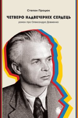 Четверо надвечірніх сердець. Роман про Олександра Довженка. Степан Процюк
